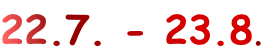 22.7. - 23.8.