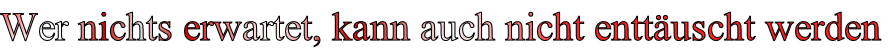 Wer nichts erwartet, kann auch nicht enttäuscht werden
