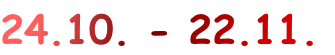 24.10. - 22.11.