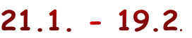 21.1. - 19.2.